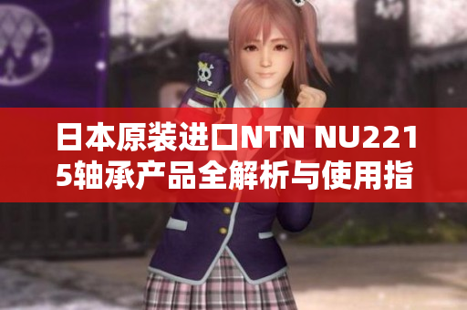 日本原装进口NTN NU2215轴承产品全解析与使用指南