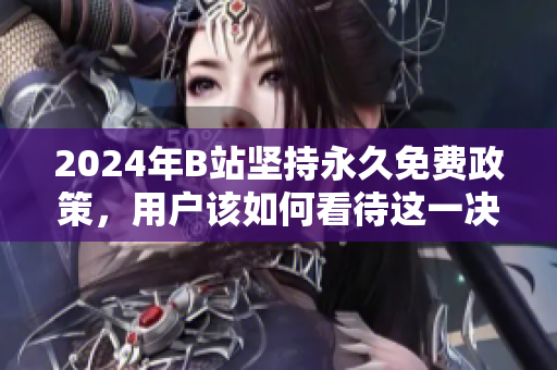2024年B站坚持永久免费政策，用户该如何看待这一决定