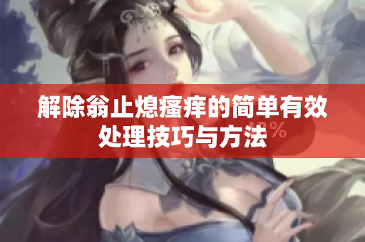 解除翁止熄瘙痒的简单有效处理技巧与方法