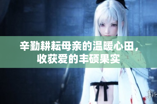 辛勤耕耘母亲的温暖心田，收获爱的丰硕果实