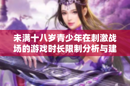 未满十八岁青少年在刺激战场的游戏时长限制分析与建议