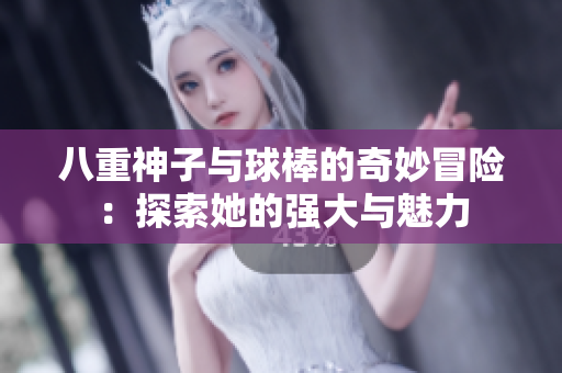 八重神子与球棒的奇妙冒险：探索她的强大与魅力