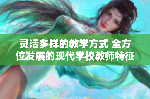 灵活多样的教学方式 全方位发展的现代学校教师特征