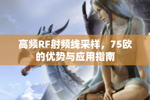 高频RF射频线采样，75欧的优势与应用指南