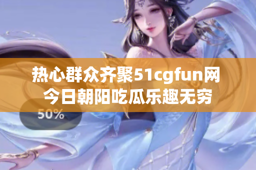 热心群众齐聚51cgfun网 今日朝阳吃瓜乐趣无穷
