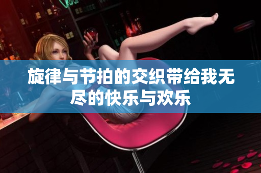 旋律与节拍的交织带给我无尽的快乐与欢乐
