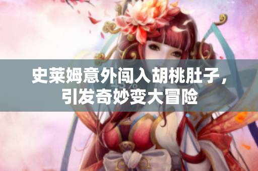 史莱姆意外闯入胡桃肚子，引发奇妙变大冒险