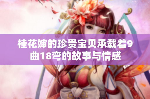 桂花婶的珍贵宝贝承载着9曲18弯的故事与情感
