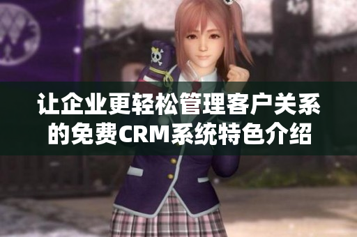 让企业更轻松管理客户关系的免费CRM系统特色介绍