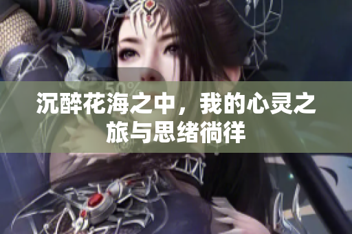 沉醉花海之中，我的心灵之旅与思绪徜徉