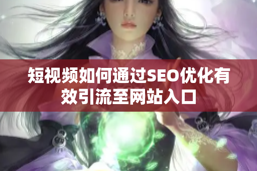 短视频如何通过SEO优化有效引流至网站入口