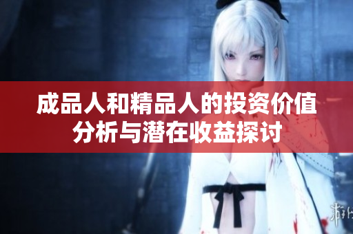 成品人和精品人的投资价值分析与潜在收益探讨