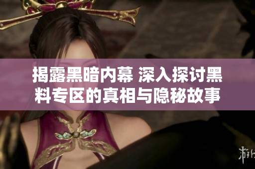 揭露黑暗内幕 深入探讨黑料专区的真相与隐秘故事