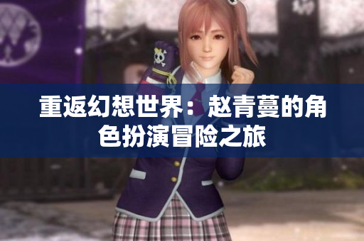 重返幻想世界：赵青蔓的角色扮演冒险之旅