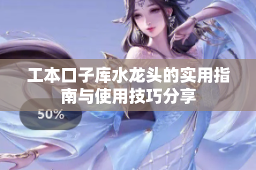 工本口子库水龙头的实用指南与使用技巧分享