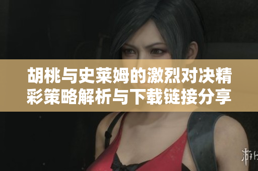 胡桃与史莱姆的激烈对决精彩策略解析与下载链接分享