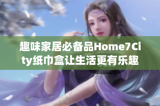 趣味家居必备品Home7City纸巾盒让生活更有乐趣