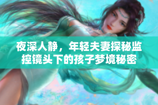 夜深人静，年轻夫妻探秘监控镜头下的孩子梦境秘密