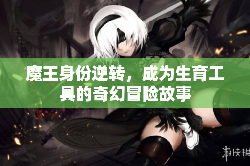 魔王身份逆转，成为生育工具的奇幻冒险故事