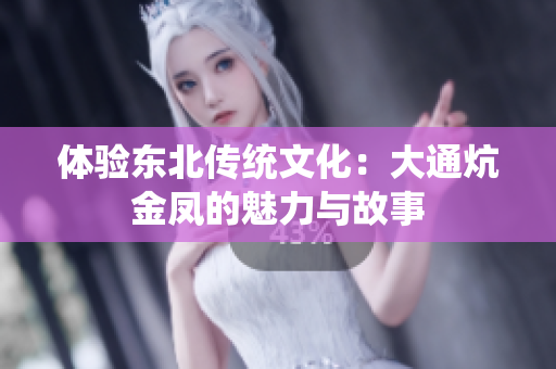 体验东北传统文化：大通炕金凤的魅力与故事