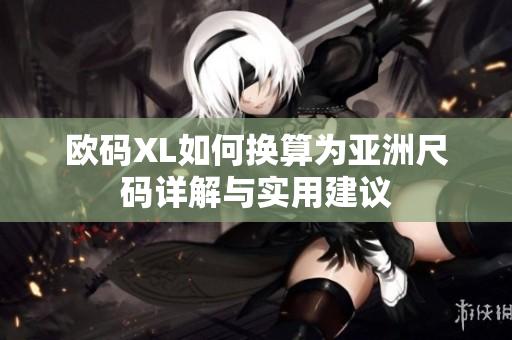 欧码XL如何换算为亚洲尺码详解与实用建议
