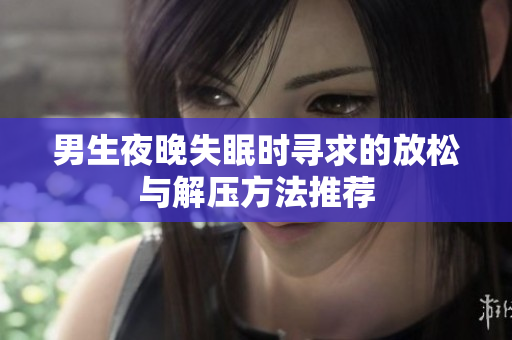 男生夜晚失眠时寻求的放松与解压方法推荐