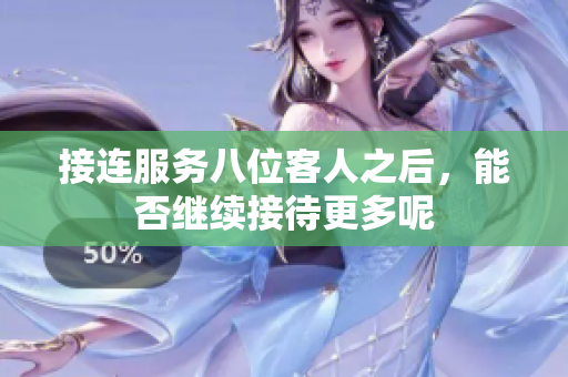 接连服务八位客人之后，能否继续接待更多呢