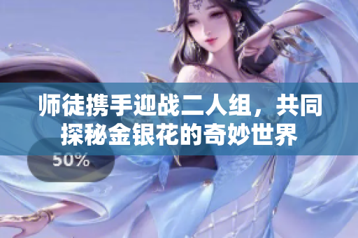 师徒携手迎战二人组，共同探秘金银花的奇妙世界