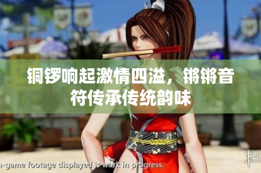 铜锣响起激情四溢，锵锵音符传承传统韵味