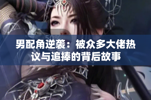 男配角逆袭：被众多大佬热议与追捧的背后故事
