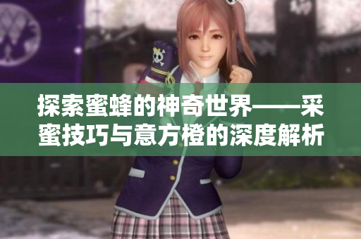 探索蜜蜂的神奇世界——采蜜技巧与意方橙的深度解析