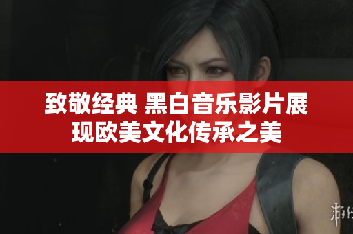 致敬经典 黑白音乐影片展现欧美文化传承之美