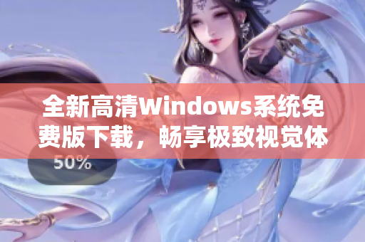 全新高清Windows系统免费版下载，畅享极致视觉体验！