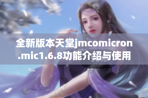 全新版本天堂jmcomicron.mic1.6.8功能介绍与使用指南