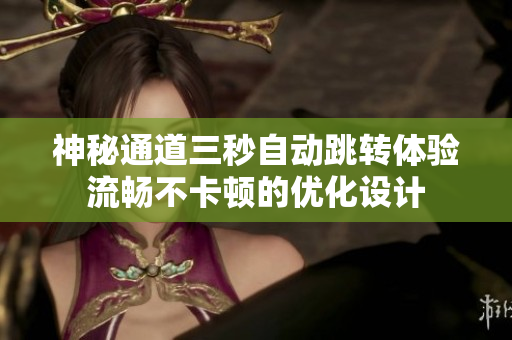 神秘通道三秒自动跳转体验流畅不卡顿的优化设计