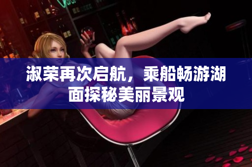 淑荣再次启航，乘船畅游湖面探秘美丽景观