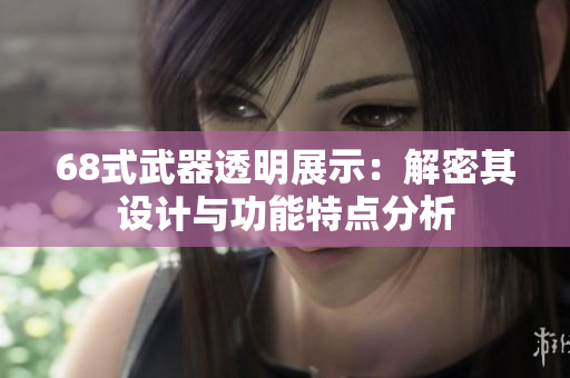 68式武器透明展示：解密其设计与功能特点分析