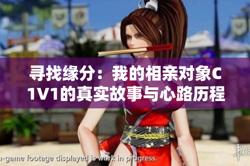 寻找缘分：我的相亲对象C1V1的真实故事与心路历程