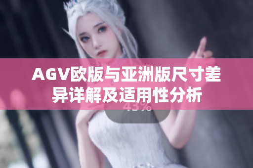 AGV欧版与亚洲版尺寸差异详解及适用性分析