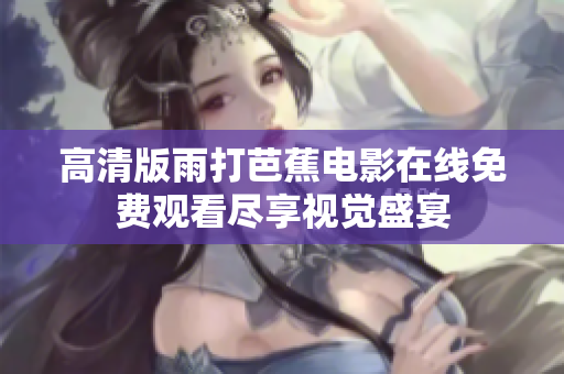 高清版雨打芭蕉电影在线免费观看尽享视觉盛宴