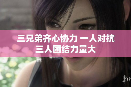 三兄弟齐心协力 一人对抗三人团结力量大