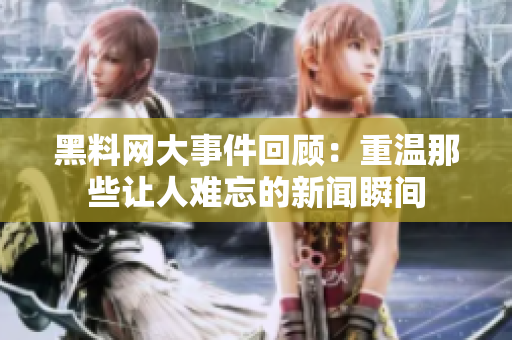 黑料网大事件回顾：重温那些让人难忘的新闻瞬间