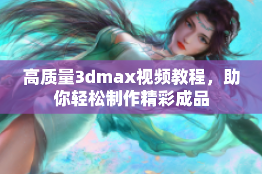 高质量3dmax视频教程，助你轻松制作精彩成品