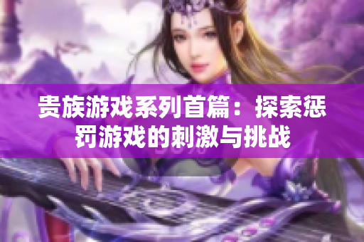 贵族游戏系列首篇：探索惩罚游戏的刺激与挑战