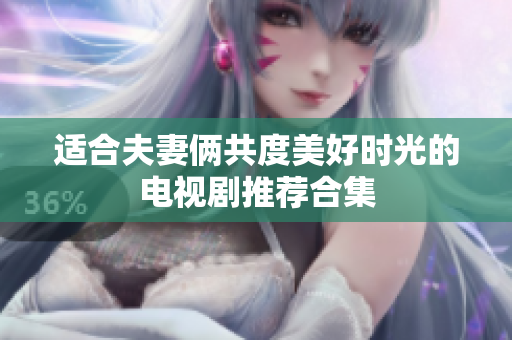 适合夫妻俩共度美好时光的电视剧推荐合集