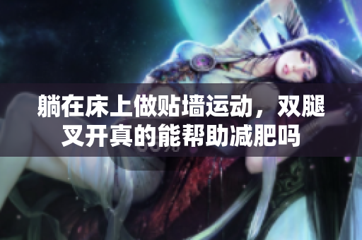 躺在床上做贴墙运动，双腿叉开真的能帮助减肥吗