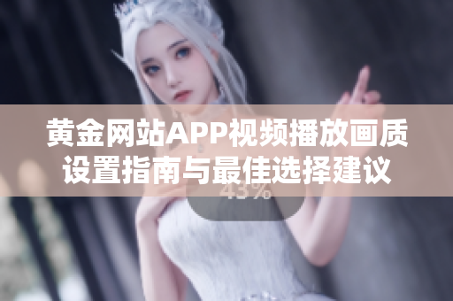 黄金网站APP视频播放画质设置指南与最佳选择建议