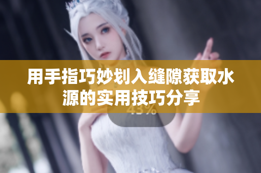 用手指巧妙划入缝隙获取水源的实用技巧分享