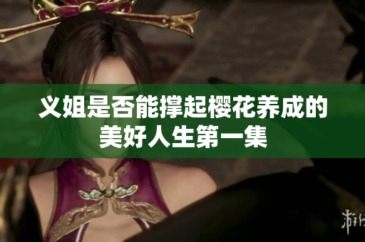 义姐是否能撑起樱花养成的美好人生第一集