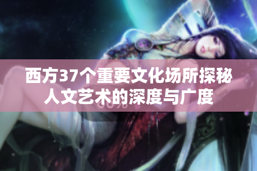 西方37个重要文化场所探秘人文艺术的深度与广度